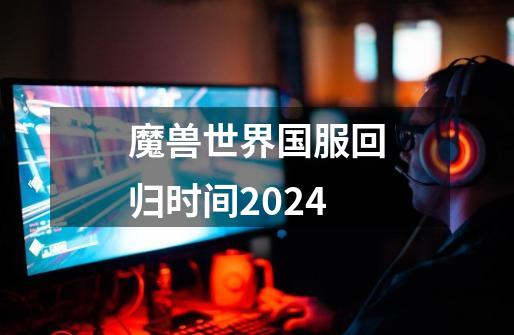 魔兽世界国服回归时间2024-第1张-游戏信息-龙启网