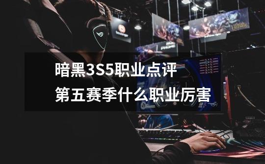 暗黑3S5职业点评 第五赛季什么职业厉害-第1张-游戏信息-龙启网