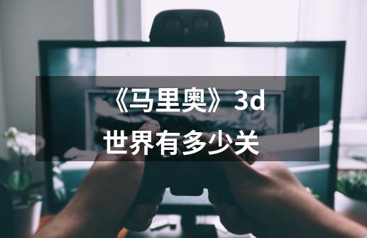 《马里奥》3d世界有多少关-第1张-游戏信息-龙启网