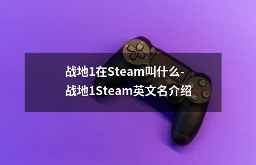 战地1在Steam叫什么-战地1Steam英文名介绍-第1张-游戏信息-龙启网