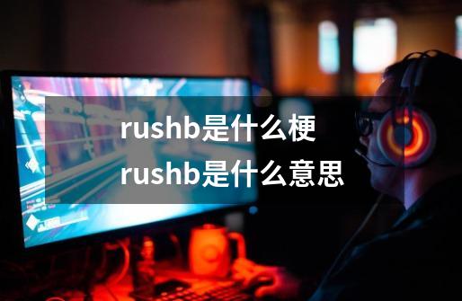 rushb是什么梗 rushb是什么意思-第1张-游戏信息-龙启网