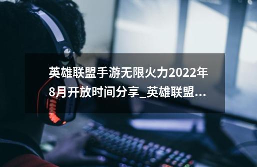 英雄联盟手游无限火力2022年8月开放时间分享_英雄联盟手游无限火力2022年8月开放时间是什么时候-第1张-游戏信息-龙启网