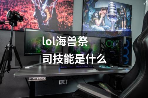 lol海兽祭司技能是什么-第1张-游戏信息-龙启网