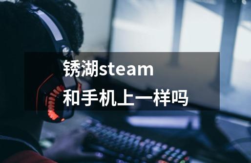 锈湖steam和手机上一样吗-第1张-游戏信息-龙启网