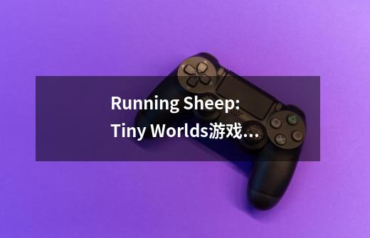 Running Sheep: Tiny Worlds游戏介绍-第1张-游戏信息-龙启网