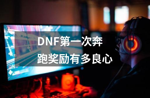 DNF第一次奔跑奖励有多良心-第1张-游戏信息-龙启网