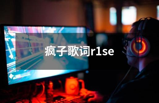 疯子歌词r1se-第1张-游戏信息-龙启网