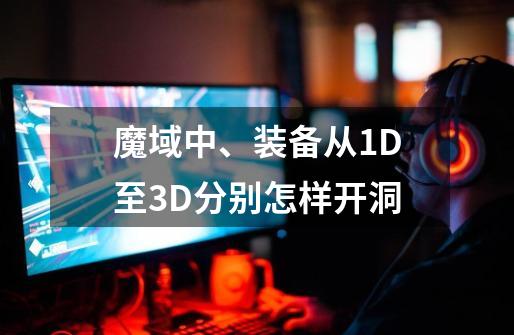 魔域中、装备从1D至3D分别怎样开洞-第1张-游戏信息-龙启网