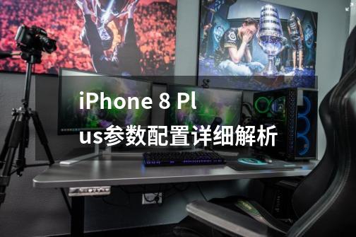 iPhone 8 Plus参数配置详细解析-第1张-游戏信息-龙启网