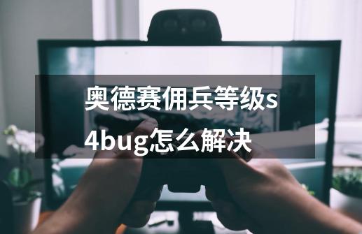 奥德赛佣兵等级s4bug怎么解决-第1张-游戏信息-龙启网