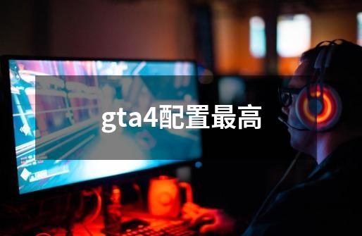 gta4配置最高-第1张-游戏信息-龙启网