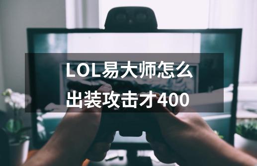 LOL易大师怎么出装攻击才400+-第1张-游戏信息-龙启网