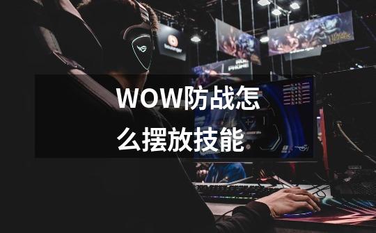 WOW防战怎么摆放技能-第1张-游戏信息-龙启网