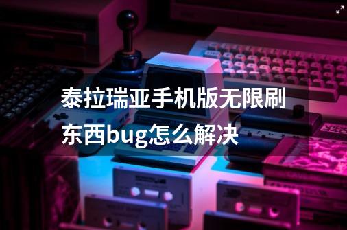 泰拉瑞亚手机版无限刷东西bug怎么解决-第1张-游戏信息-龙启网