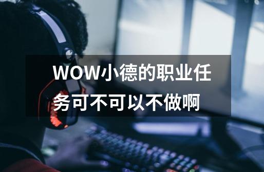 WOW小德的职业任务可不可以不做啊-第1张-游戏信息-龙启网