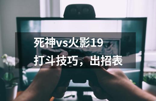 死神vs火影1.9打斗技巧，出招表-第1张-游戏信息-龙启网