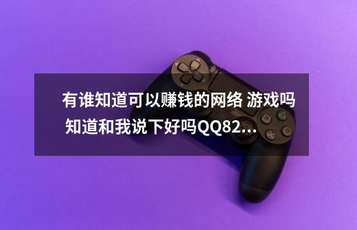 有谁知道可以赚钱的网络 游戏吗 知道和我说下好吗QQ823127083-第1张-游戏信息-龙启网