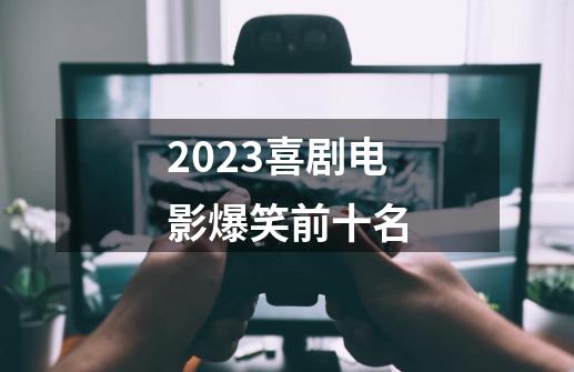 2023喜剧电影爆笑前十名-第1张-游戏信息-龙启网