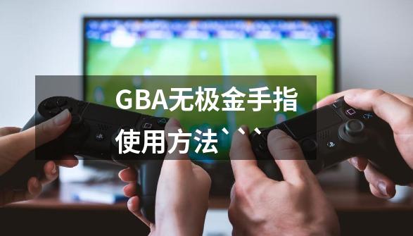 GBA无极金手指使用方法```-第1张-游戏信息-龙启网