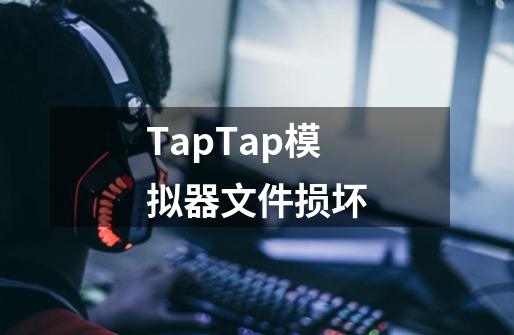 TapTap模拟器文件损坏-第1张-游戏信息-龙启网