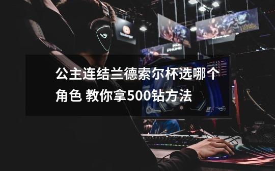 公主连结兰德索尔杯选哪个角色 教你拿500钻方法-第1张-游戏信息-龙启网