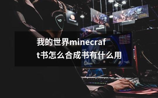 我的世界minecraft书怎么合成书有什么用-第1张-游戏信息-龙启网