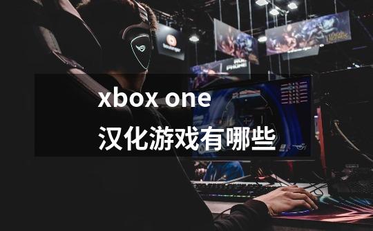 xbox one汉化游戏有哪些-第1张-游戏信息-龙启网