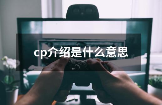 cp介绍是什么意思-第1张-游戏信息-龙启网