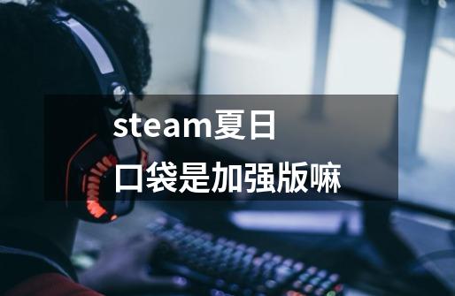 steam夏日口袋是加强版嘛-第1张-游戏信息-龙启网