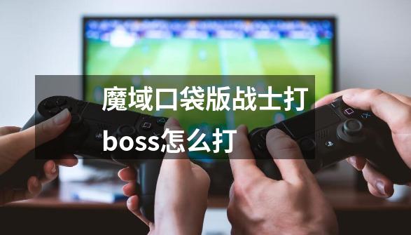 魔域口袋版战士打boss怎么打-第1张-游戏信息-龙启网