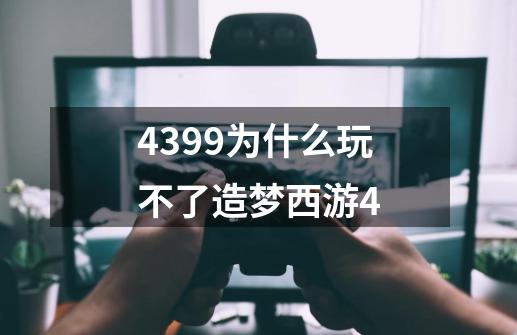 4399为什么玩不了造梦西游4-第1张-游戏信息-龙启网