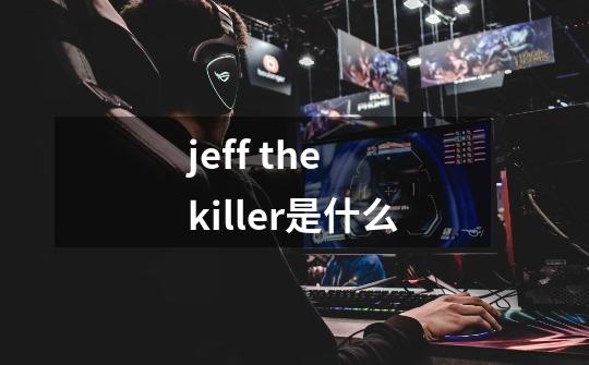 jeff the killer是什么-第1张-游戏信息-龙启网