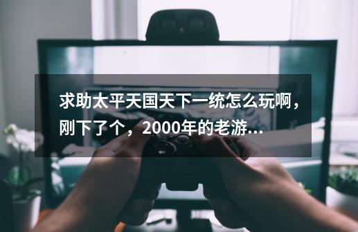 求助太平天国天下一统怎么玩啊，刚下了个，2000年的老游戏了，我选了洪宣娇-第1张-游戏信息-龙启网