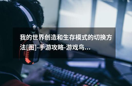 我的世界创造和生存模式的切换方法[图]-手游攻略-游戏鸟手游网-第1张-游戏信息-龙启网