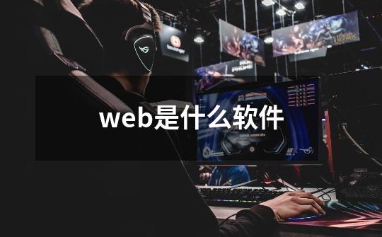 web是什么软件-第1张-游戏信息-龙启网