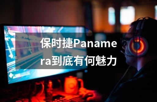 保时捷Panamera到底有何魅力-第1张-游戏信息-龙启网