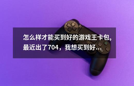 怎么样才能买到好的游戏王卡包,最近出了704，我想买到好的-第1张-游戏信息-龙启网