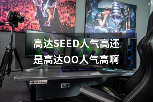 高达SEED人气高还是高达OO人气高啊-第1张-游戏信息-龙启网