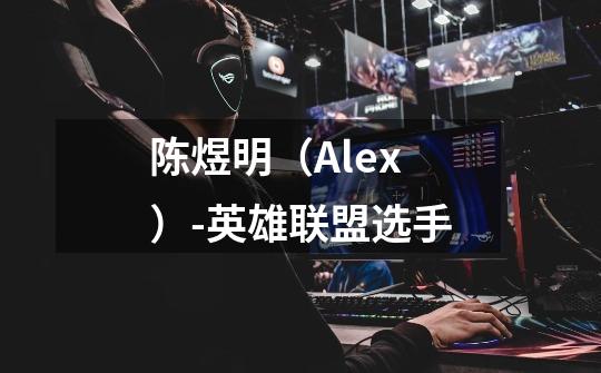 陈煜明（Alex）-英雄联盟选手-第1张-游戏信息-龙启网