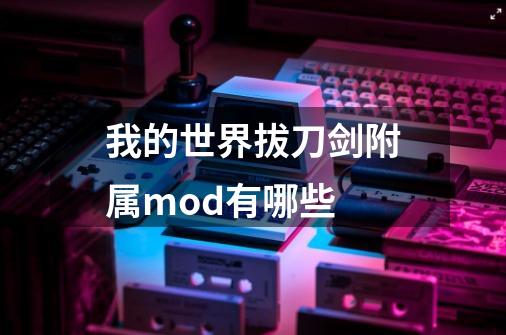 我的世界拔刀剑附属mod有哪些-第1张-游戏信息-龙启网