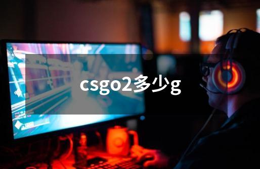 csgo2多少g-第1张-游戏信息-龙启网