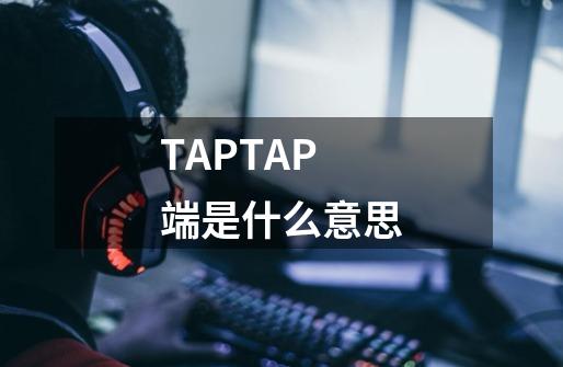 TAPTAP端是什么意思-第1张-游戏信息-龙启网