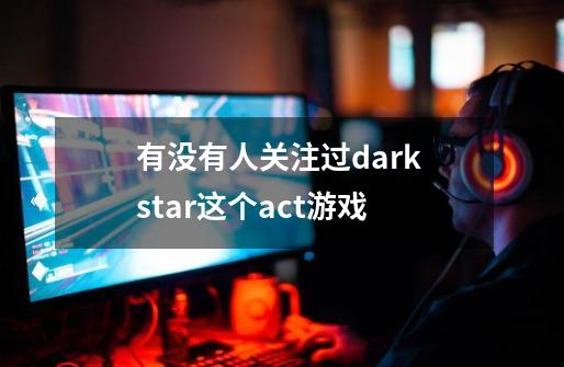 有没有人关注过dark star这个act游戏-第1张-游戏信息-龙启网