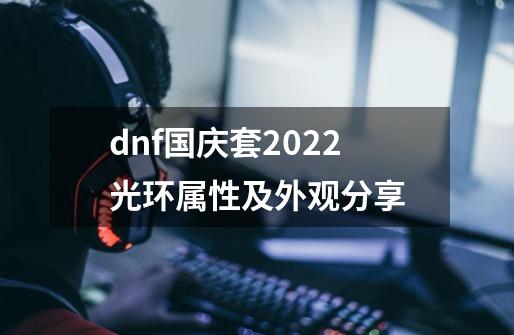 dnf国庆套2022光环属性及外观分享-第1张-游戏信息-龙启网