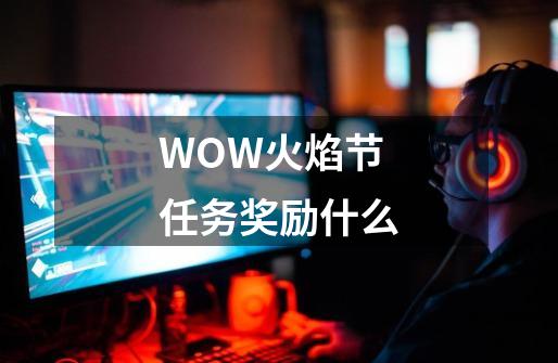 WOW火焰节任务奖励什么-第1张-游戏信息-龙启网