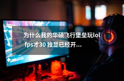 为什么我的华硕飞行堡垒玩lol fps才30 独显已经开了 已经切换-第1张-游戏信息-龙启网