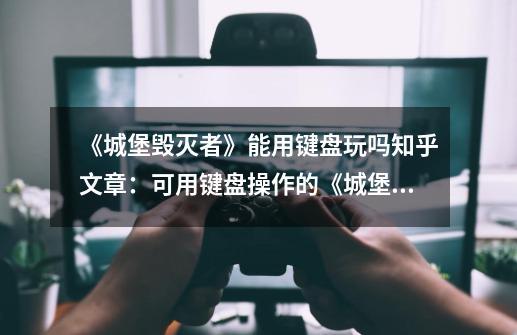 《城堡毁灭者》能用键盘玩吗知乎文章：可用键盘操作的《城堡毁灭者》游戏-第1张-游戏信息-龙启网