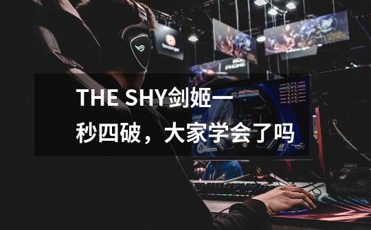 THE SHY剑姬一秒四破，大家学会了吗-第1张-游戏信息-龙启网