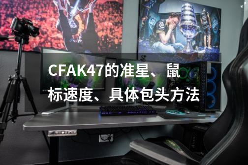 CFAK47的准星、鼠标速度、具体包头方法-第1张-游戏信息-龙启网