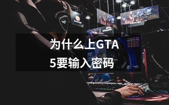 为什么上GTA5要输入密码-第1张-游戏信息-龙启网